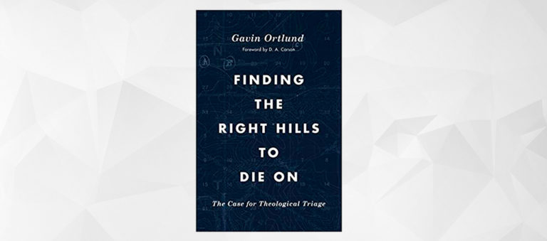 Book Review: Finding the Right Hills to Die On, by Gavin Ortlund